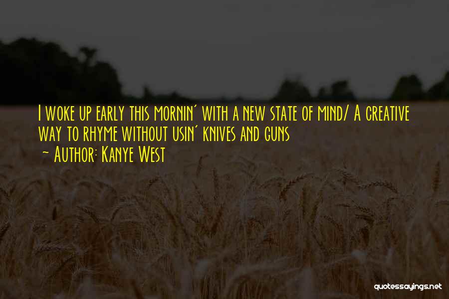 Kanye West Quotes: I Woke Up Early This Mornin' With A New State Of Mind/ A Creative Way To Rhyme Without Usin' Knives
