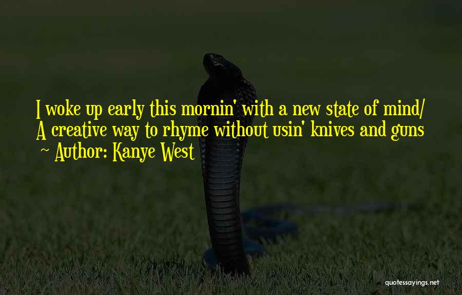 Kanye West Quotes: I Woke Up Early This Mornin' With A New State Of Mind/ A Creative Way To Rhyme Without Usin' Knives