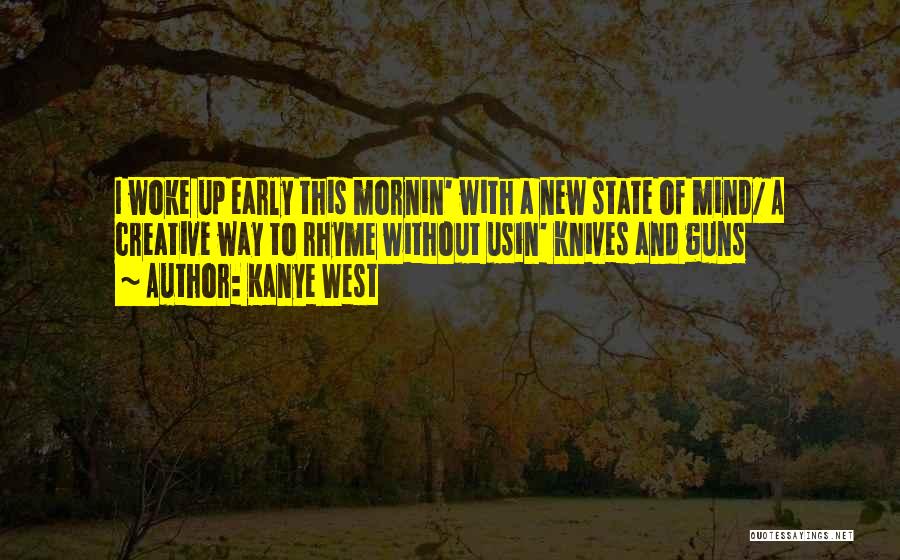 Kanye West Quotes: I Woke Up Early This Mornin' With A New State Of Mind/ A Creative Way To Rhyme Without Usin' Knives