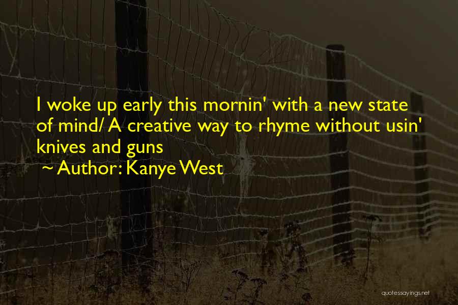 Kanye West Quotes: I Woke Up Early This Mornin' With A New State Of Mind/ A Creative Way To Rhyme Without Usin' Knives