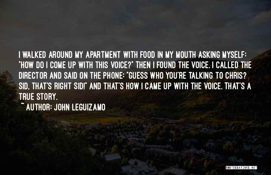 John Leguizamo Quotes: I Walked Around My Apartment With Food In My Mouth Asking Myself: How Do I Come Up With This Voice?