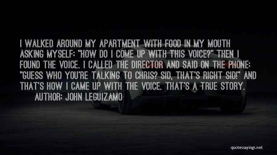 John Leguizamo Quotes: I Walked Around My Apartment With Food In My Mouth Asking Myself: How Do I Come Up With This Voice?