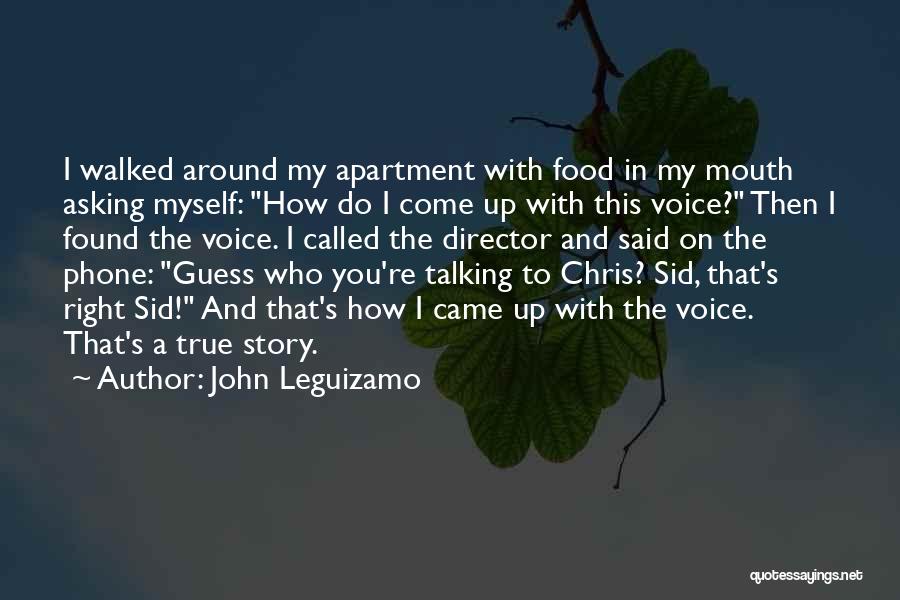 John Leguizamo Quotes: I Walked Around My Apartment With Food In My Mouth Asking Myself: How Do I Come Up With This Voice?