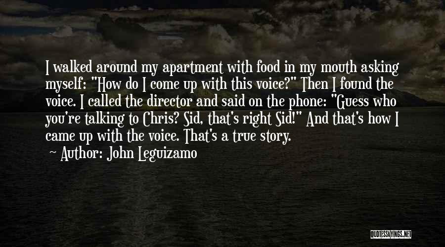 John Leguizamo Quotes: I Walked Around My Apartment With Food In My Mouth Asking Myself: How Do I Come Up With This Voice?