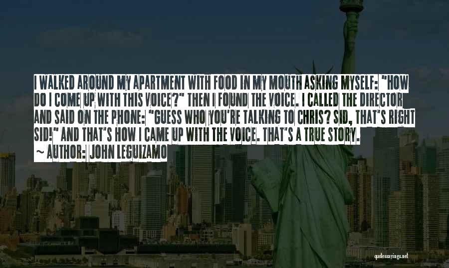 John Leguizamo Quotes: I Walked Around My Apartment With Food In My Mouth Asking Myself: How Do I Come Up With This Voice?