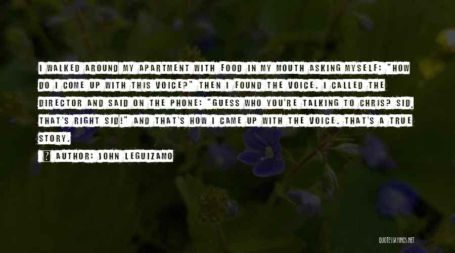 John Leguizamo Quotes: I Walked Around My Apartment With Food In My Mouth Asking Myself: How Do I Come Up With This Voice?