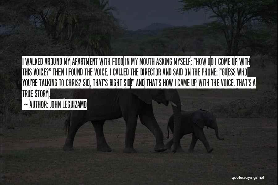 John Leguizamo Quotes: I Walked Around My Apartment With Food In My Mouth Asking Myself: How Do I Come Up With This Voice?