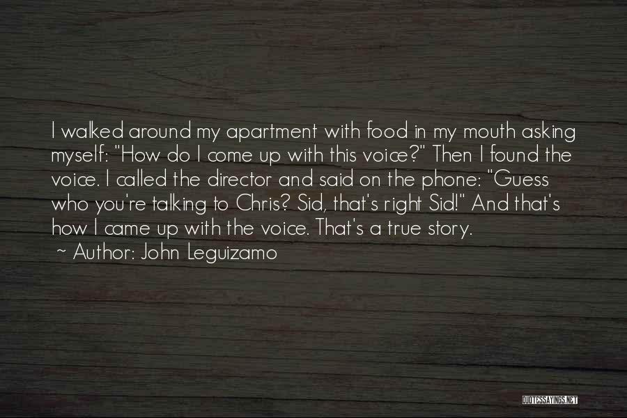 John Leguizamo Quotes: I Walked Around My Apartment With Food In My Mouth Asking Myself: How Do I Come Up With This Voice?