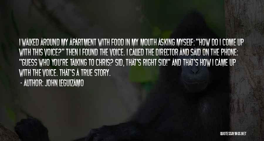 John Leguizamo Quotes: I Walked Around My Apartment With Food In My Mouth Asking Myself: How Do I Come Up With This Voice?