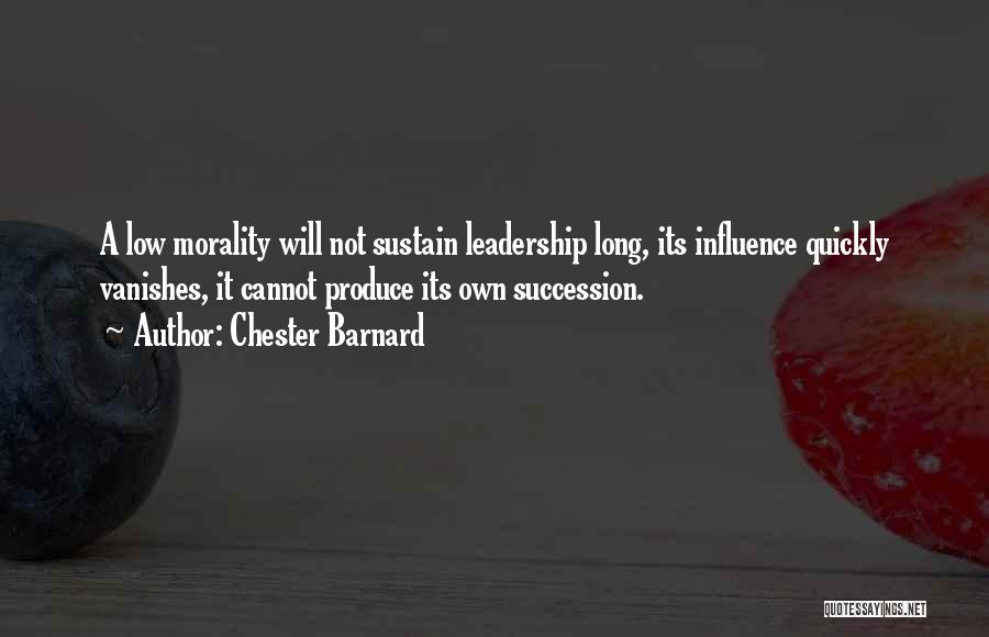 Chester Barnard Quotes: A Low Morality Will Not Sustain Leadership Long, Its Influence Quickly Vanishes, It Cannot Produce Its Own Succession.
