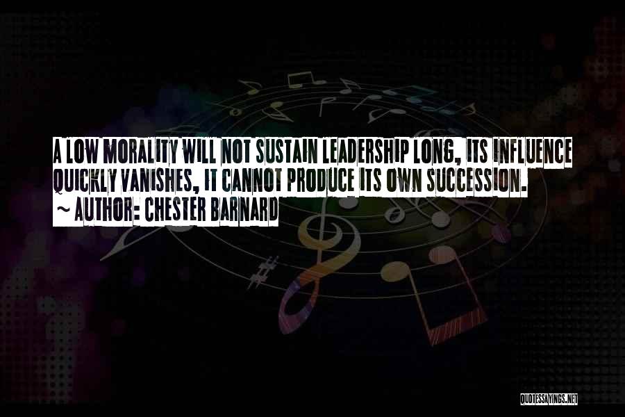 Chester Barnard Quotes: A Low Morality Will Not Sustain Leadership Long, Its Influence Quickly Vanishes, It Cannot Produce Its Own Succession.