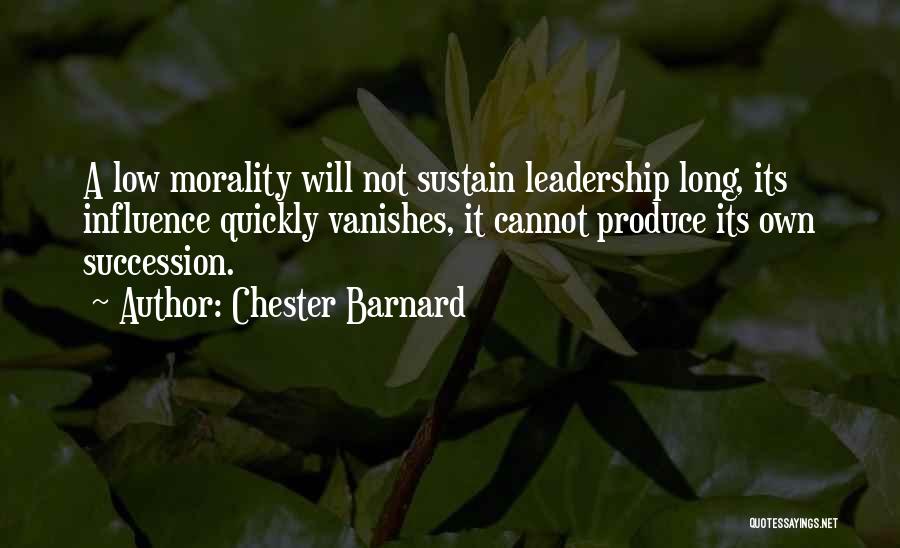 Chester Barnard Quotes: A Low Morality Will Not Sustain Leadership Long, Its Influence Quickly Vanishes, It Cannot Produce Its Own Succession.