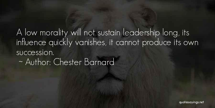 Chester Barnard Quotes: A Low Morality Will Not Sustain Leadership Long, Its Influence Quickly Vanishes, It Cannot Produce Its Own Succession.