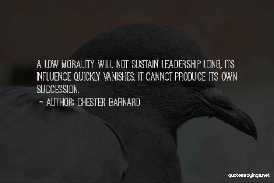 Chester Barnard Quotes: A Low Morality Will Not Sustain Leadership Long, Its Influence Quickly Vanishes, It Cannot Produce Its Own Succession.