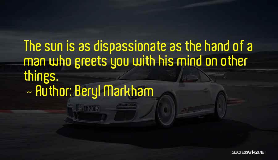 Beryl Markham Quotes: The Sun Is As Dispassionate As The Hand Of A Man Who Greets You With His Mind On Other Things.