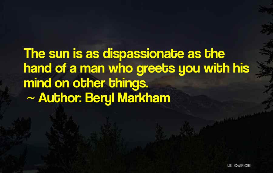 Beryl Markham Quotes: The Sun Is As Dispassionate As The Hand Of A Man Who Greets You With His Mind On Other Things.