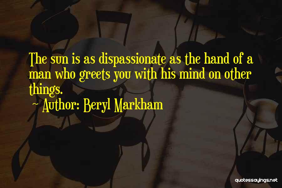 Beryl Markham Quotes: The Sun Is As Dispassionate As The Hand Of A Man Who Greets You With His Mind On Other Things.