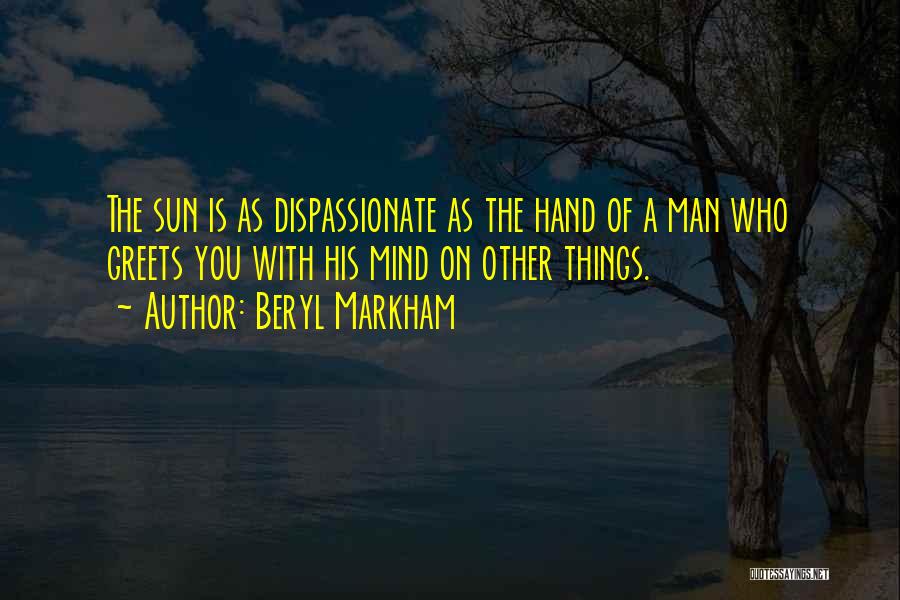 Beryl Markham Quotes: The Sun Is As Dispassionate As The Hand Of A Man Who Greets You With His Mind On Other Things.