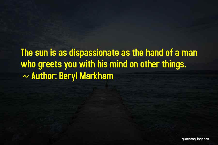 Beryl Markham Quotes: The Sun Is As Dispassionate As The Hand Of A Man Who Greets You With His Mind On Other Things.