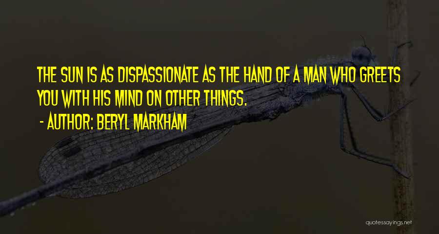 Beryl Markham Quotes: The Sun Is As Dispassionate As The Hand Of A Man Who Greets You With His Mind On Other Things.