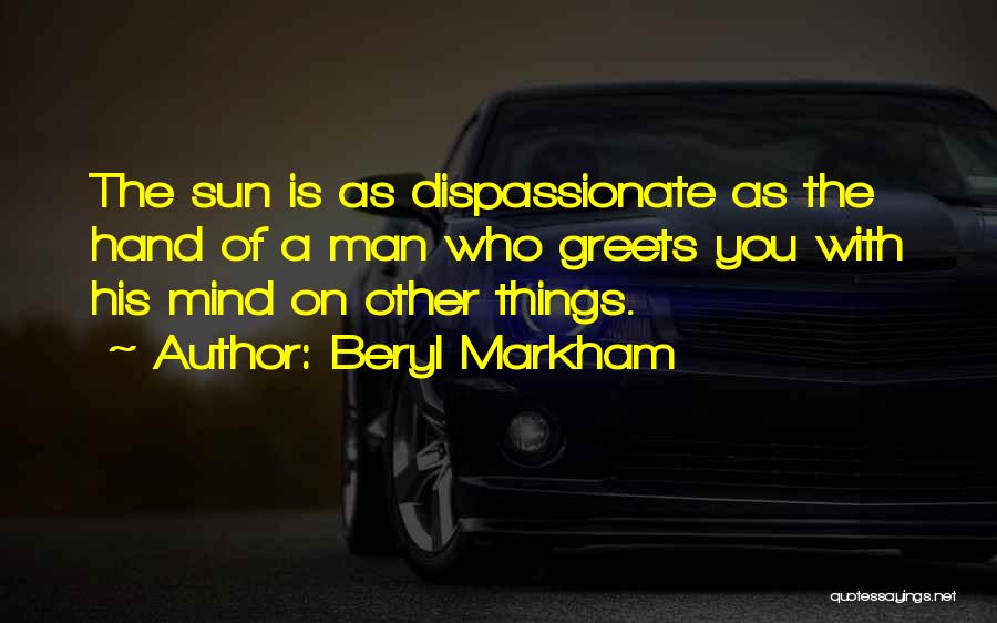 Beryl Markham Quotes: The Sun Is As Dispassionate As The Hand Of A Man Who Greets You With His Mind On Other Things.