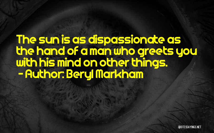Beryl Markham Quotes: The Sun Is As Dispassionate As The Hand Of A Man Who Greets You With His Mind On Other Things.