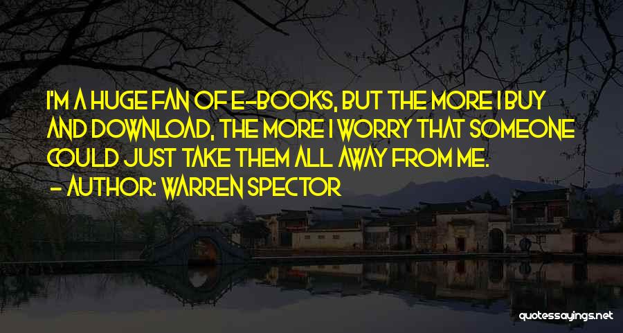 Warren Spector Quotes: I'm A Huge Fan Of E-books, But The More I Buy And Download, The More I Worry That Someone Could