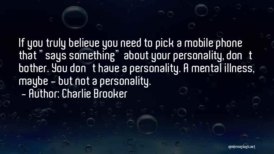 Charlie Brooker Quotes: If You Truly Believe You Need To Pick A Mobile Phone That Says Something About Your Personality, Don't Bother. You