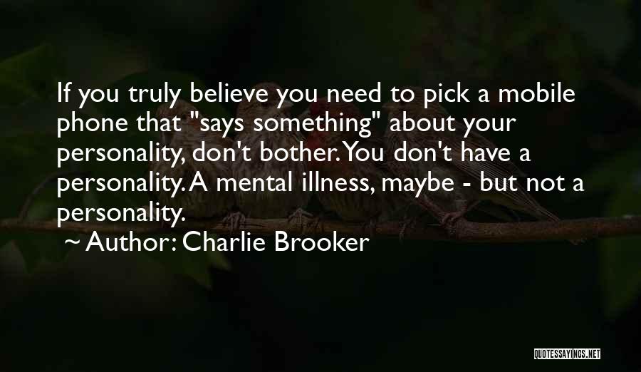 Charlie Brooker Quotes: If You Truly Believe You Need To Pick A Mobile Phone That Says Something About Your Personality, Don't Bother. You