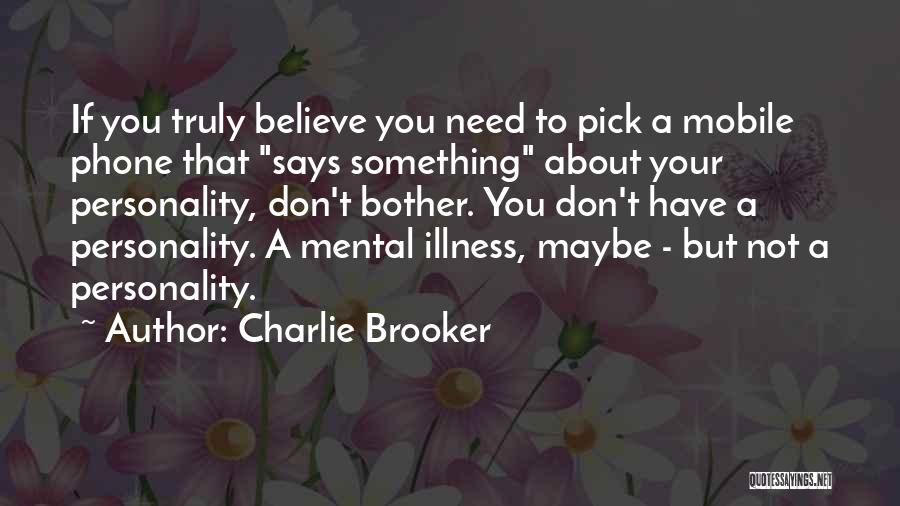 Charlie Brooker Quotes: If You Truly Believe You Need To Pick A Mobile Phone That Says Something About Your Personality, Don't Bother. You