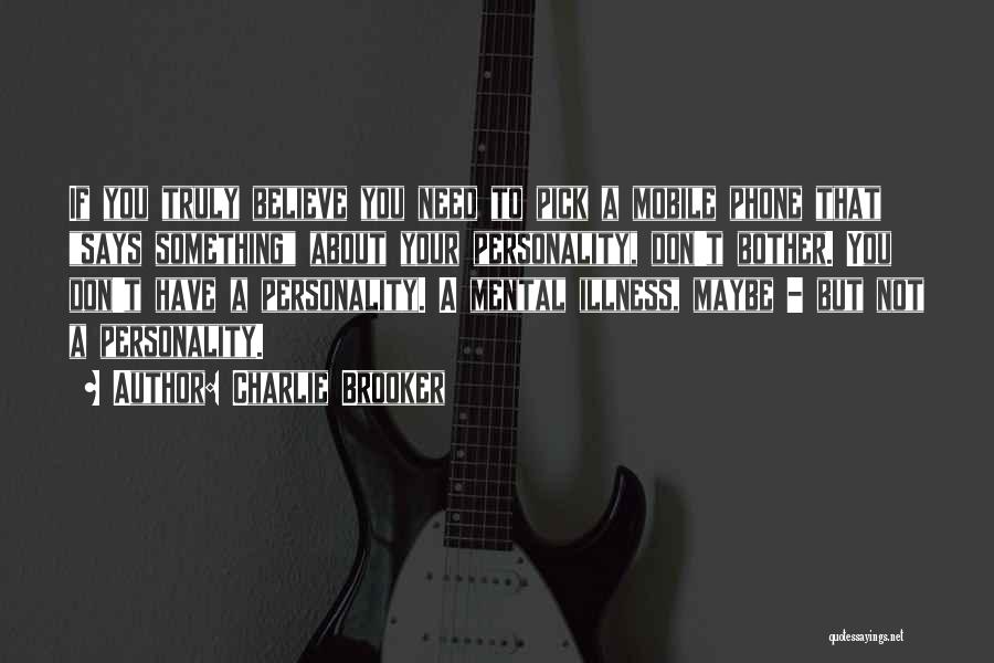 Charlie Brooker Quotes: If You Truly Believe You Need To Pick A Mobile Phone That Says Something About Your Personality, Don't Bother. You