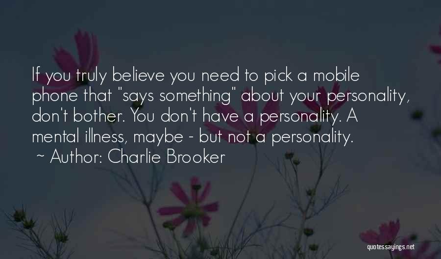 Charlie Brooker Quotes: If You Truly Believe You Need To Pick A Mobile Phone That Says Something About Your Personality, Don't Bother. You