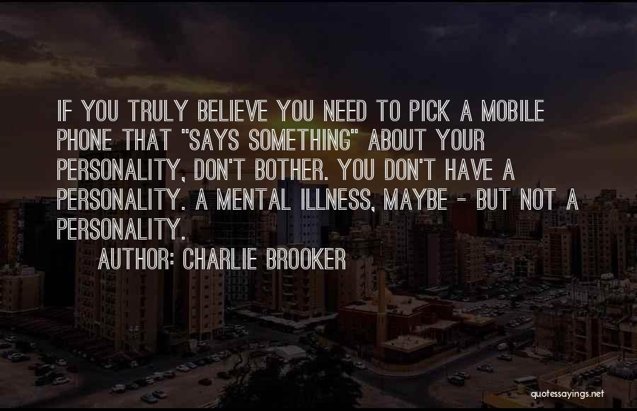 Charlie Brooker Quotes: If You Truly Believe You Need To Pick A Mobile Phone That Says Something About Your Personality, Don't Bother. You