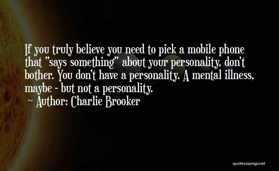 Charlie Brooker Quotes: If You Truly Believe You Need To Pick A Mobile Phone That Says Something About Your Personality, Don't Bother. You