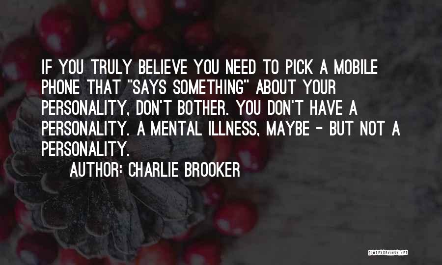 Charlie Brooker Quotes: If You Truly Believe You Need To Pick A Mobile Phone That Says Something About Your Personality, Don't Bother. You