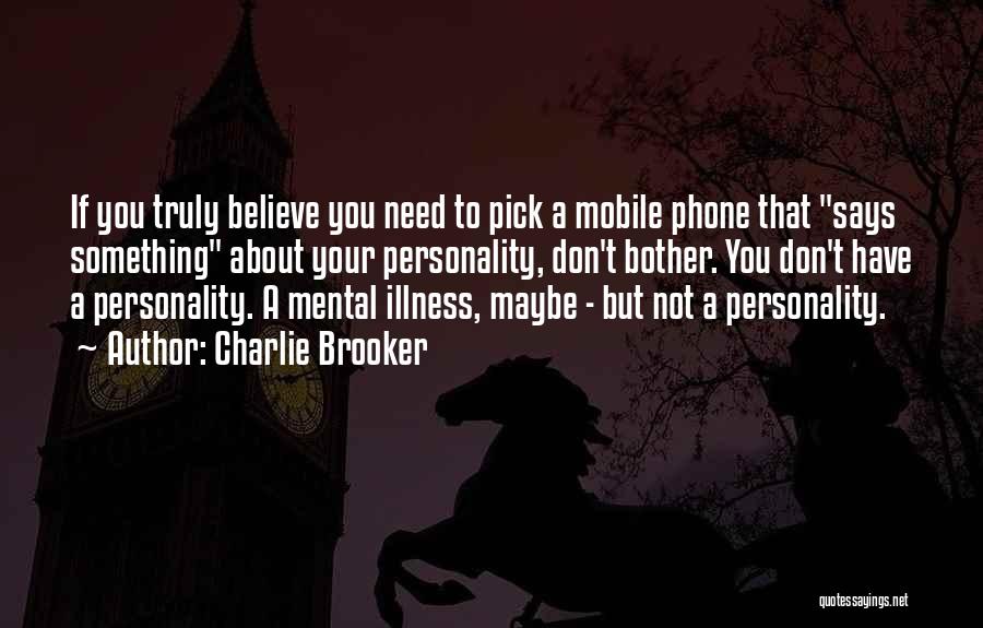 Charlie Brooker Quotes: If You Truly Believe You Need To Pick A Mobile Phone That Says Something About Your Personality, Don't Bother. You