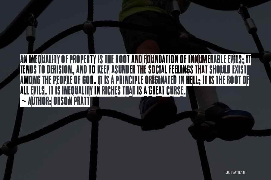 Orson Pratt Quotes: An Inequality Of Property Is The Root And Foundation Of Innumerable Evils; It Tends To Derision, And To Keep Asunder