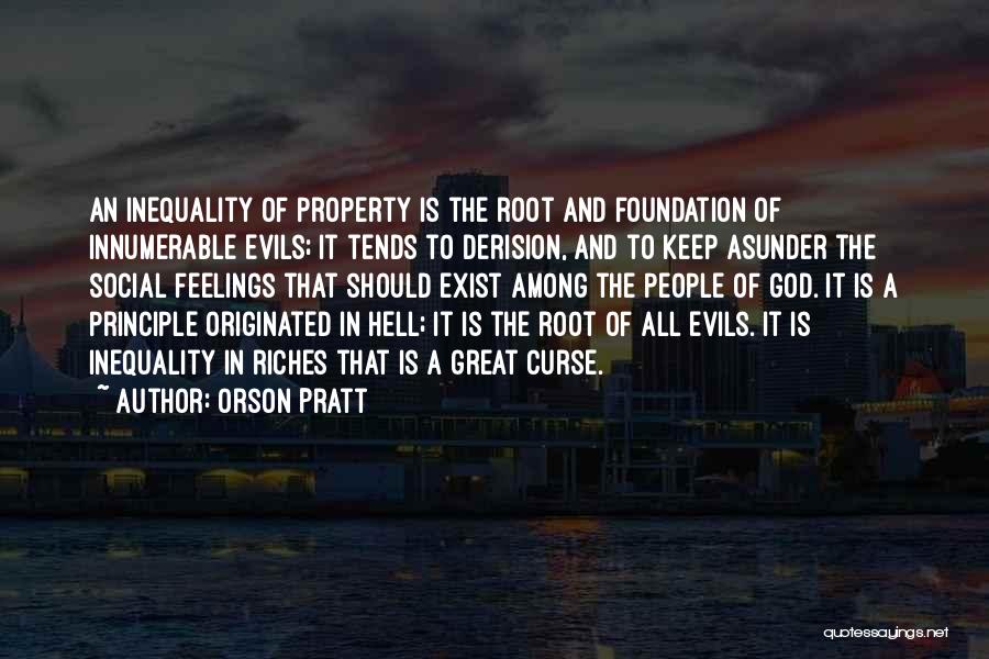 Orson Pratt Quotes: An Inequality Of Property Is The Root And Foundation Of Innumerable Evils; It Tends To Derision, And To Keep Asunder