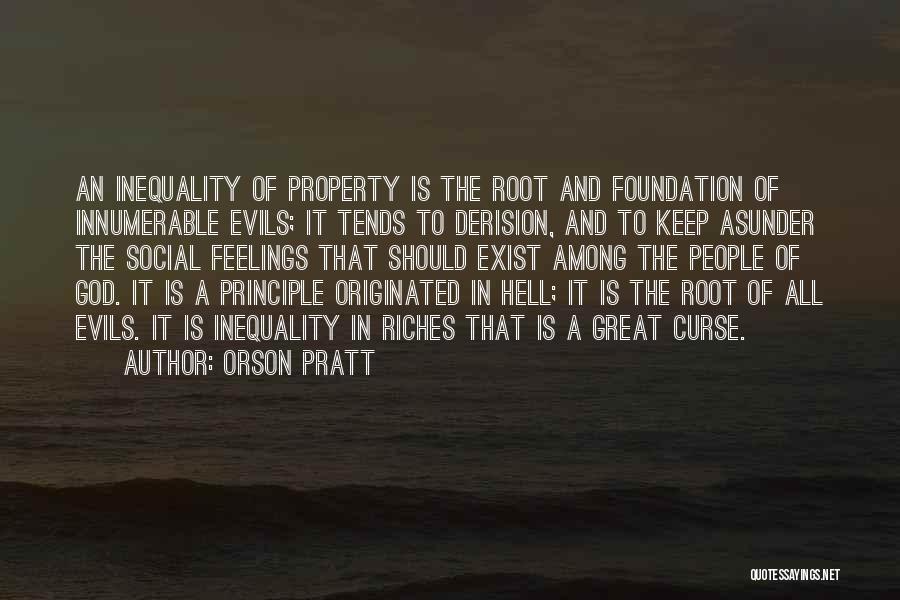 Orson Pratt Quotes: An Inequality Of Property Is The Root And Foundation Of Innumerable Evils; It Tends To Derision, And To Keep Asunder