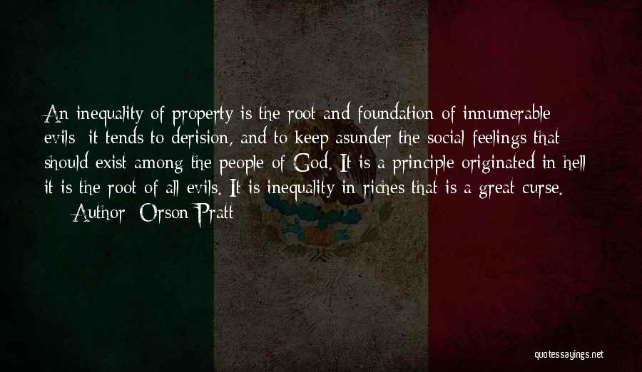Orson Pratt Quotes: An Inequality Of Property Is The Root And Foundation Of Innumerable Evils; It Tends To Derision, And To Keep Asunder