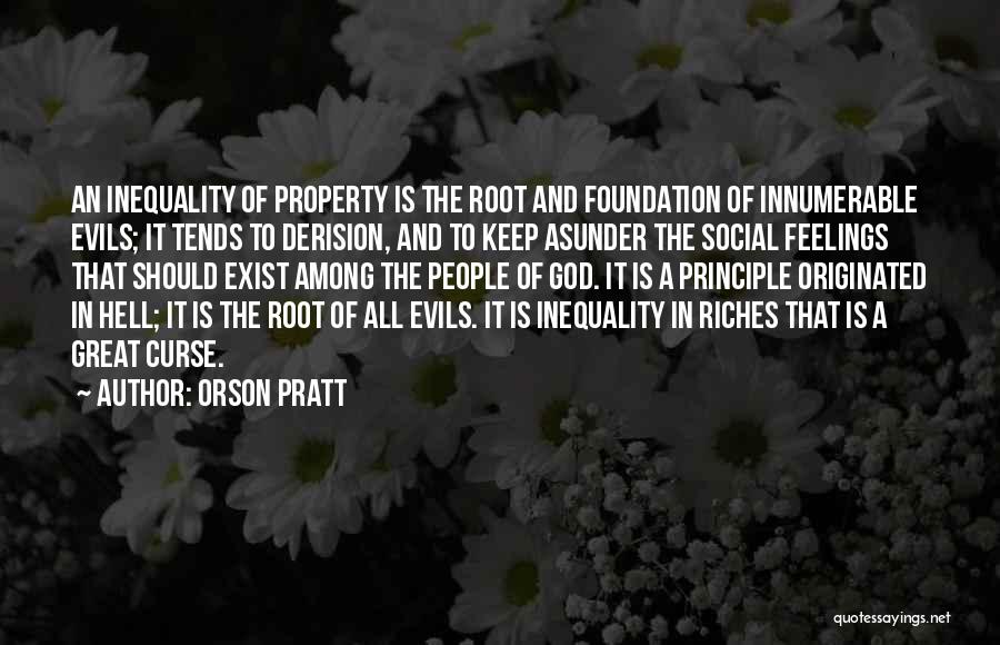 Orson Pratt Quotes: An Inequality Of Property Is The Root And Foundation Of Innumerable Evils; It Tends To Derision, And To Keep Asunder