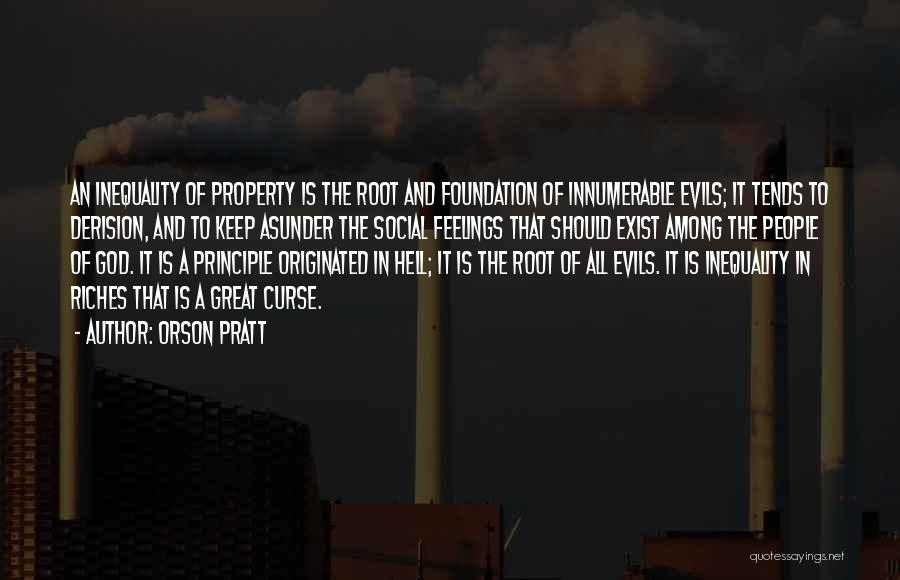 Orson Pratt Quotes: An Inequality Of Property Is The Root And Foundation Of Innumerable Evils; It Tends To Derision, And To Keep Asunder