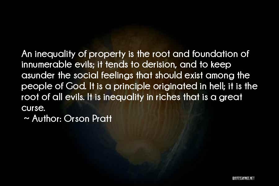 Orson Pratt Quotes: An Inequality Of Property Is The Root And Foundation Of Innumerable Evils; It Tends To Derision, And To Keep Asunder