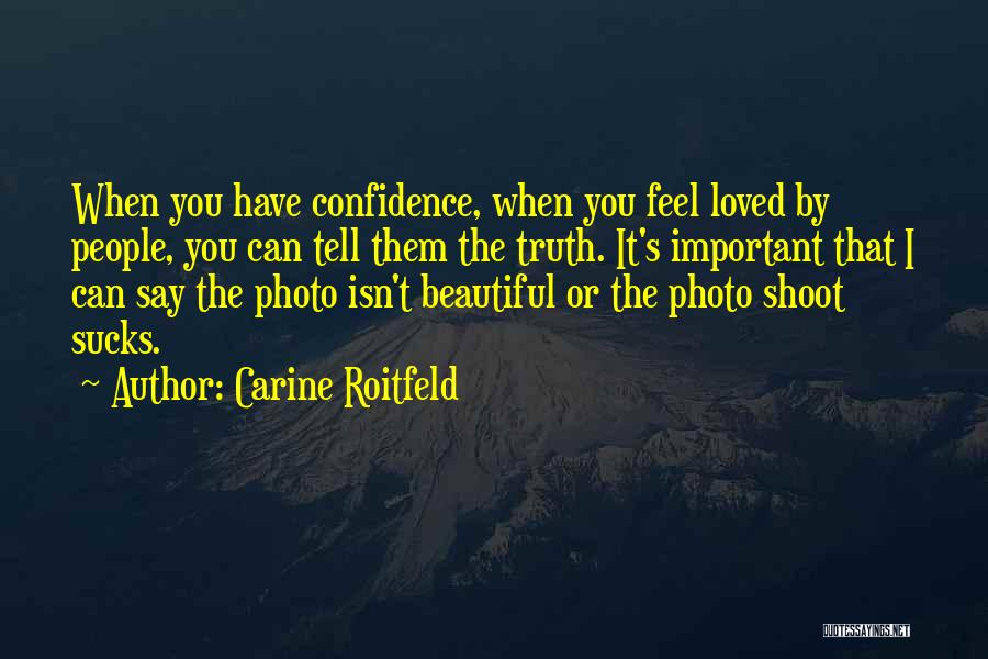 Carine Roitfeld Quotes: When You Have Confidence, When You Feel Loved By People, You Can Tell Them The Truth. It's Important That I