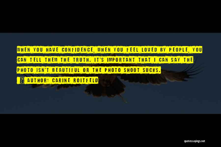 Carine Roitfeld Quotes: When You Have Confidence, When You Feel Loved By People, You Can Tell Them The Truth. It's Important That I