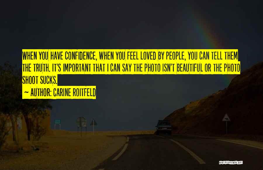 Carine Roitfeld Quotes: When You Have Confidence, When You Feel Loved By People, You Can Tell Them The Truth. It's Important That I