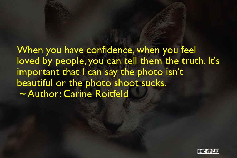 Carine Roitfeld Quotes: When You Have Confidence, When You Feel Loved By People, You Can Tell Them The Truth. It's Important That I