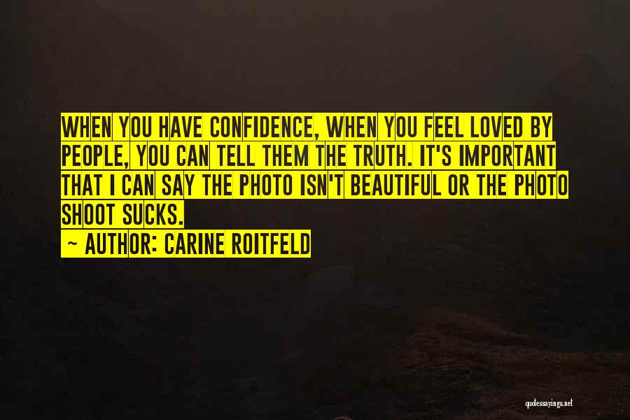 Carine Roitfeld Quotes: When You Have Confidence, When You Feel Loved By People, You Can Tell Them The Truth. It's Important That I