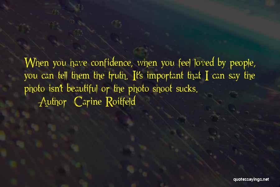 Carine Roitfeld Quotes: When You Have Confidence, When You Feel Loved By People, You Can Tell Them The Truth. It's Important That I