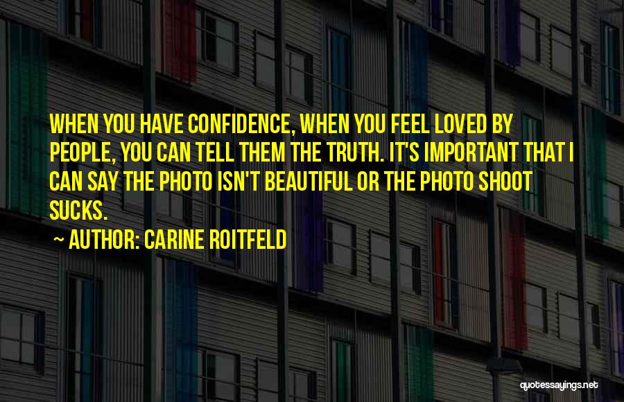 Carine Roitfeld Quotes: When You Have Confidence, When You Feel Loved By People, You Can Tell Them The Truth. It's Important That I